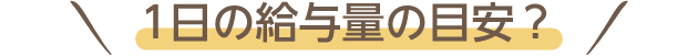 1日の給与量の目安？