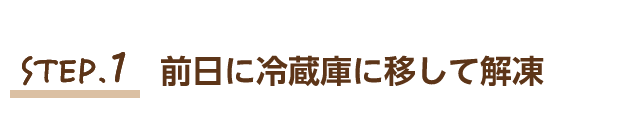 STEP.1 前日に冷蔵庫に移して解凍
