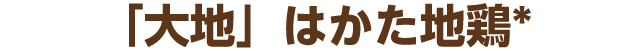 「大地」はかた地鶏*
