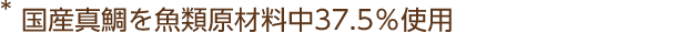 *国産真鯛を魚類原材料中37.5％使用