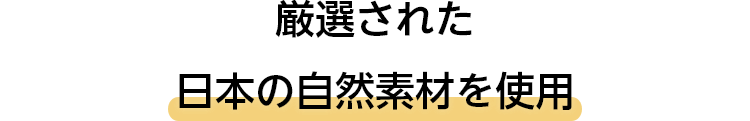 厳選された日本の自然素材を使用