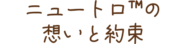 ニュートロ™の想いと約束