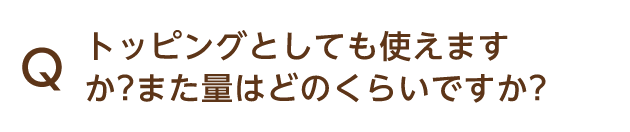 Q トッピングとしても使えますか?また量はどのくらいですか?